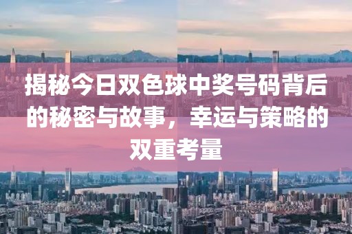 揭秘今日双色球中奖号码背后的秘密与故事，幸运与策略的双重考量