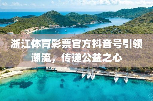 浙江体育彩票官方抖音号引领潮流，传递公益之心