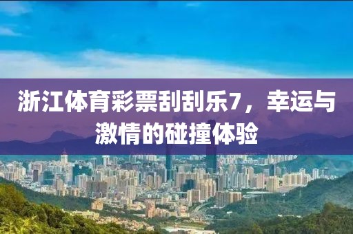 浙江体育彩票刮刮乐7，幸运与激情的碰撞体验