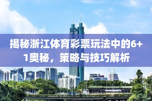 揭秘浙江体育彩票玩法中的6+1奥秘，策略与技巧解析