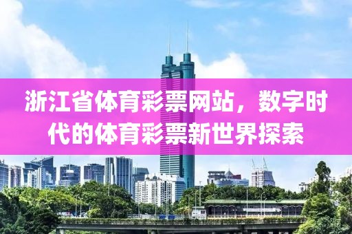 浙江省体育彩票网站，数字时代的体育彩票新世界探索