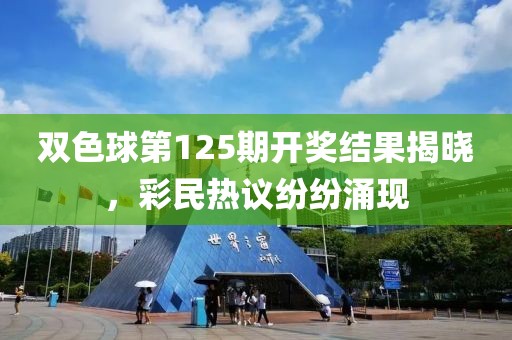 双色球第125期开奖结果揭晓，彩民热议纷纷涌现