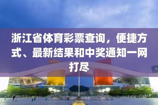 浙江省体育彩票查询，便捷方式、最新结果和中奖通知一网打尽