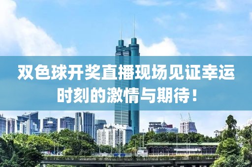 双色球开奖直播现场见证幸运时刻的激情与期待！