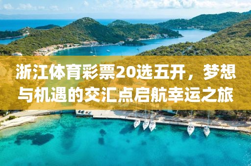 浙江体育彩票20选五开，梦想与机遇的交汇点启航幸运之旅