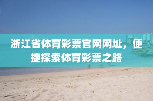 浙江省体育彩票官网网址，便捷探索体育彩票之路