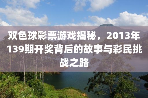 双色球彩票游戏揭秘，2013年139期开奖背后的故事与彩民挑战之路