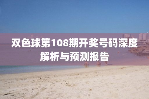 双色球第108期开奖号码深度解析与预测报告