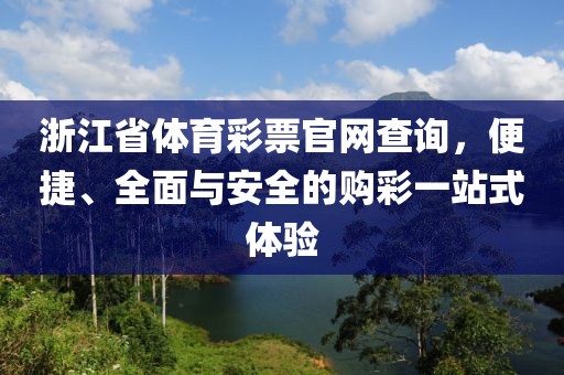 浙江省体育彩票官网查询，便捷、全面与安全的购彩一站式体验