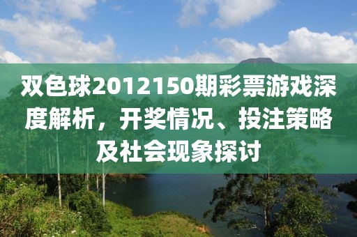 双色球2012150期彩票游戏深度解析，开奖情况、投注策略及社会现象探讨