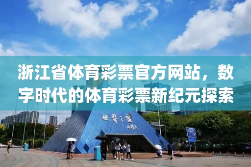 浙江省体育彩票官方网站，数字时代的体育彩票新纪元探索