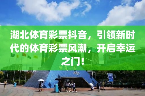 湖北体育彩票抖音，引领新时代的体育彩票风潮，开启幸运之门！