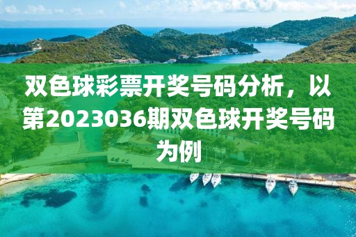 双色球彩票开奖号码分析，以第2023036期双色球开奖号码为例