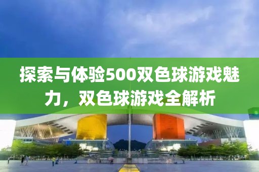 探索与体验500双色球游戏魅力，双色球游戏全解析