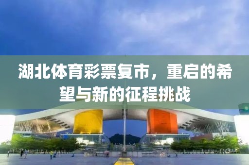 湖北体育彩票复市，重启的希望与新的征程挑战