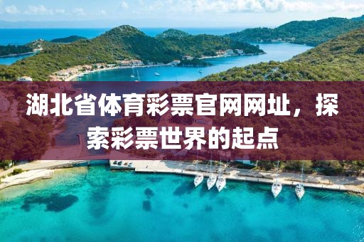 湖北省体育彩票官网网址，探索彩票世界的起点