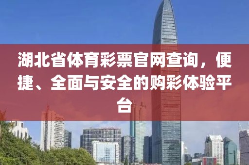 湖北省体育彩票官网查询，便捷、全面与安全的购彩体验平台