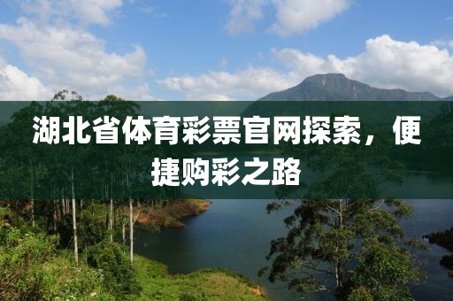 湖北省体育彩票官网探索，便捷购彩之路