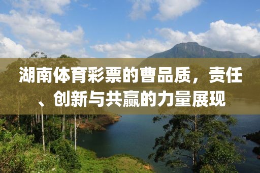 湖南体育彩票的曹品质，责任、创新与共赢的力量展现