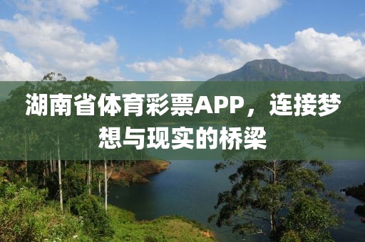 湖南省体育彩票APP，连接梦想与现实的桥梁