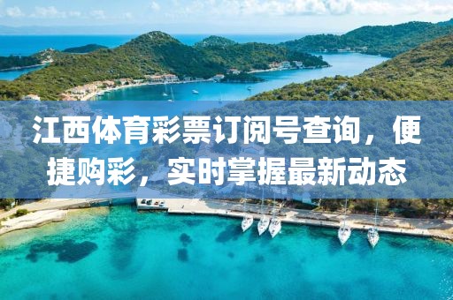 江西体育彩票订阅号查询，便捷购彩，实时掌握最新动态