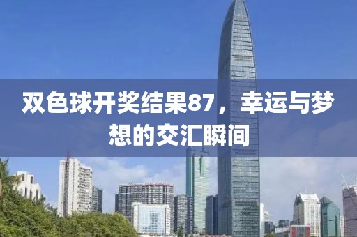 双色球开奖结果87，幸运与梦想的交汇瞬间