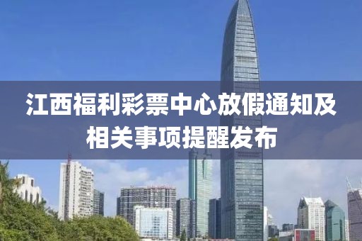 江西福利彩票中心放假通知及相关事项提醒发布