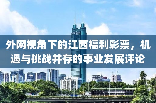 外网视角下的江西福利彩票，机遇与挑战并存的事业发展评论