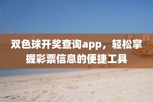 双色球开奖查询app，轻松掌握彩票信息的便捷工具