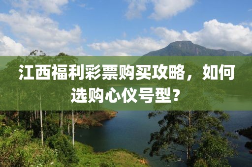 江西福利彩票购买攻略，如何选购心仪号型？