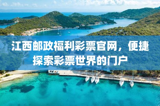 江西邮政福利彩票官网，便捷探索彩票世界的门户